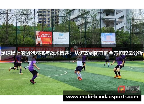 足球场上的激烈对抗与战术博弈：从进攻到防守的全方位较量分析