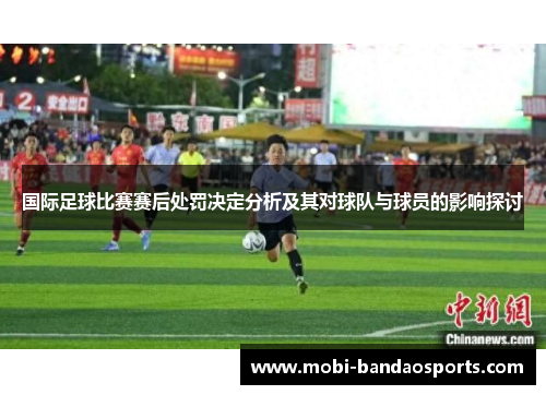 国际足球比赛赛后处罚决定分析及其对球队与球员的影响探讨