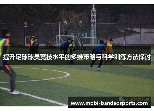 提升足球球员竞技水平的多维策略与科学训练方法探讨