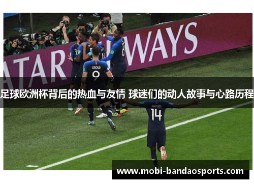 足球欧洲杯背后的热血与友情 球迷们的动人故事与心路历程