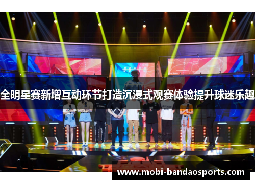 全明星赛新增互动环节打造沉浸式观赛体验提升球迷乐趣