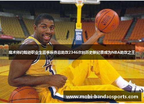 魔术师约翰逊职业生涯季后赛总助攻2346次创历史新纪录成为NBA助攻之王