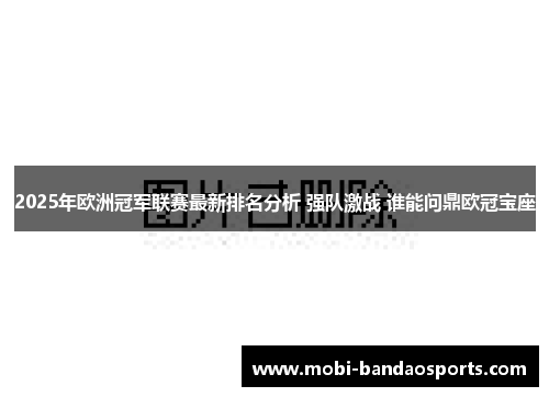 2025年欧洲冠军联赛最新排名分析 强队激战 谁能问鼎欧冠宝座