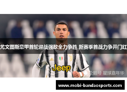 尤文图斯意甲首轮迎战强敌全力争胜 新赛季首战力争开门红