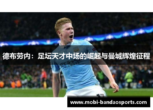 德布劳内：足坛天才中场的崛起与曼城辉煌征程