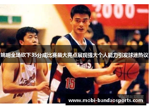 姚明全场砍下35分成比赛最大亮点展现强大个人能力引发球迷热议