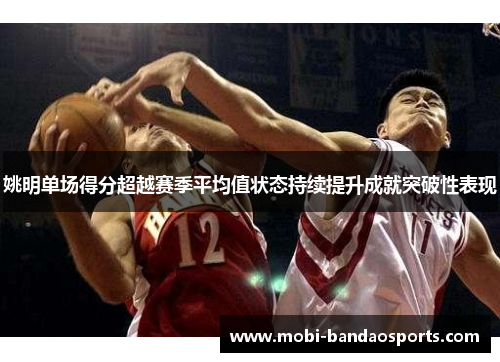 姚明单场得分超越赛季平均值状态持续提升成就突破性表现