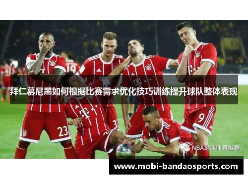 拜仁慕尼黑如何根据比赛需求优化技巧训练提升球队整体表现