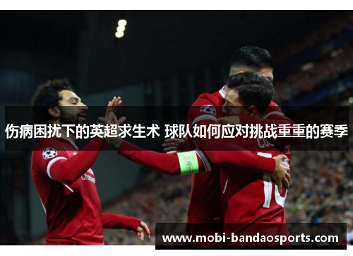 伤病困扰下的英超求生术 球队如何应对挑战重重的赛季