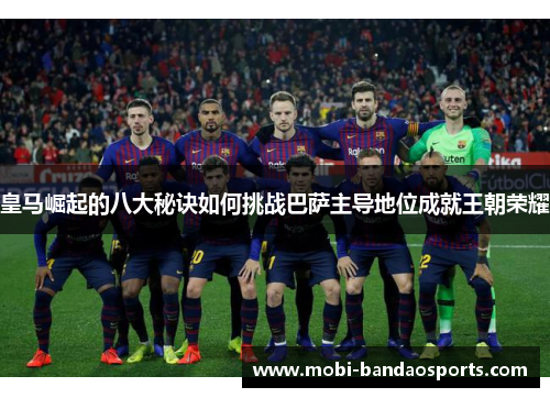 皇马崛起的八大秘诀如何挑战巴萨主导地位成就王朝荣耀
