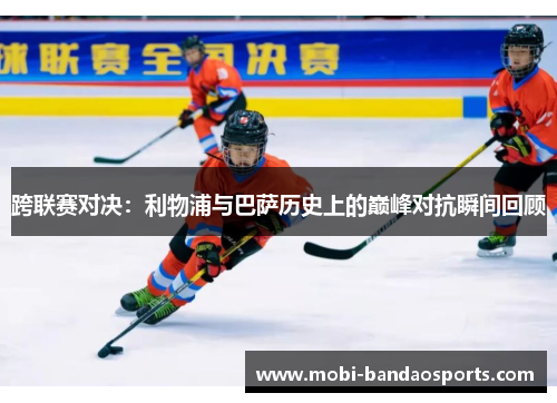 跨联赛对决：利物浦与巴萨历史上的巅峰对抗瞬间回顾