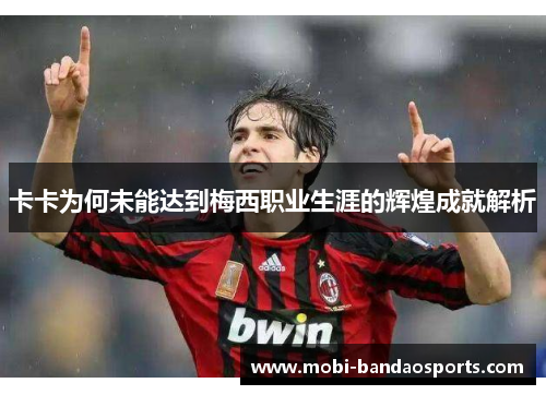 卡卡为何未能达到梅西职业生涯的辉煌成就解析