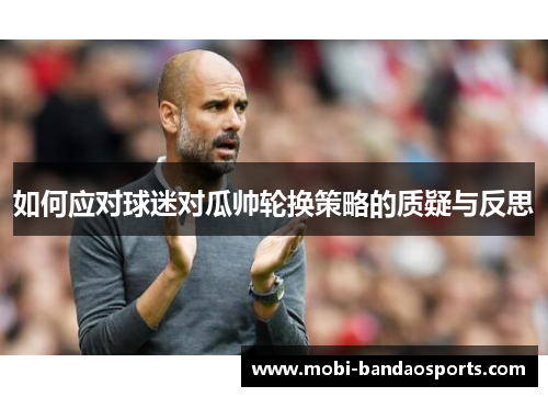 如何应对球迷对瓜帅轮换策略的质疑与反思