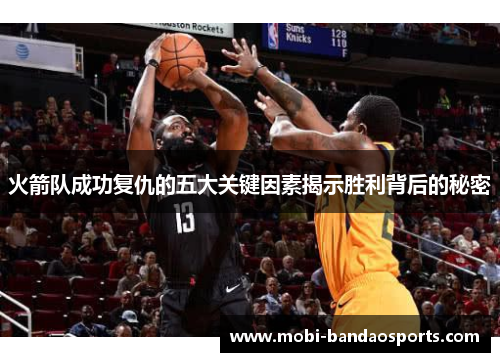 火箭队成功复仇的五大关键因素揭示胜利背后的秘密