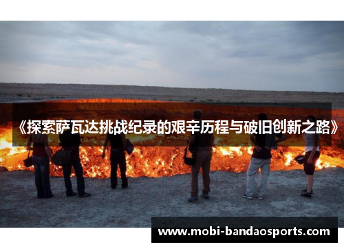 《探索萨瓦达挑战纪录的艰辛历程与破旧创新之路》