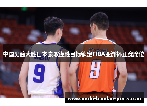 中国男篮大胜日本豪取连胜目标锁定FIBA亚洲杯正赛席位