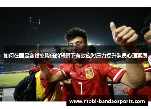 如何在国足容错率降低的背景下有效应对压力提升队员心理素质