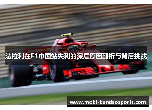 法拉利在F1中国站失利的深层原因剖析与背后挑战