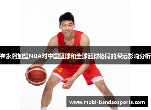 崔永熙加盟NBA对中国篮球和全球篮球格局的深远影响分析