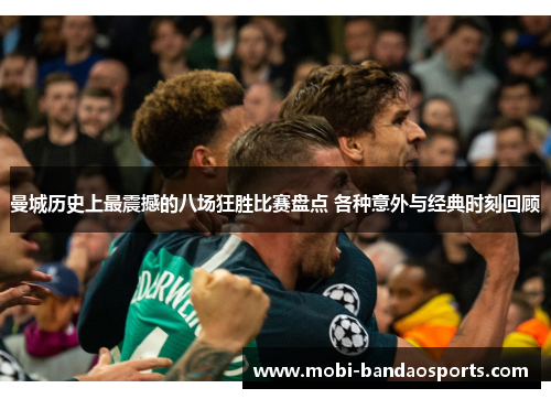 曼城历史上最震撼的八场狂胜比赛盘点 各种意外与经典时刻回顾