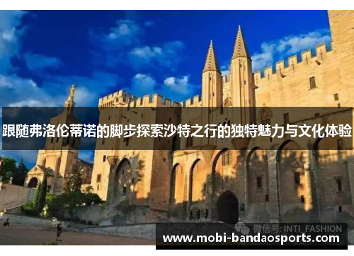 跟随弗洛伦蒂诺的脚步探索沙特之行的独特魅力与文化体验
