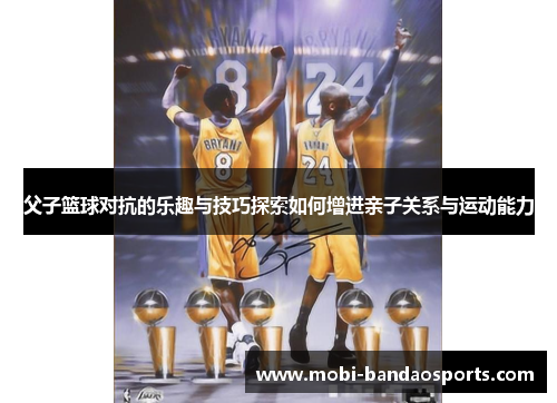 父子篮球对抗的乐趣与技巧探索如何增进亲子关系与运动能力