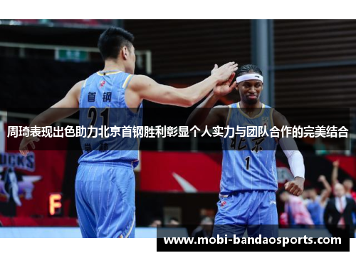 周琦表现出色助力北京首钢胜利彰显个人实力与团队合作的完美结合