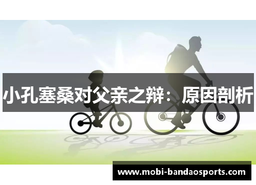 小孔塞桑对父亲之辩：原因剖析