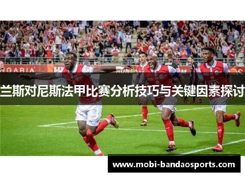 兰斯对尼斯法甲比赛分析技巧与关键因素探讨