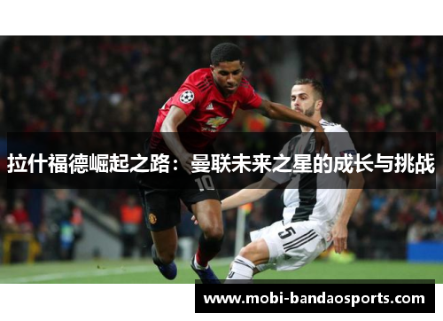 拉什福德崛起之路：曼联未来之星的成长与挑战