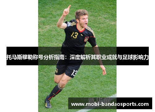 托马斯穆勒称号分析指南:深度解析其职业成就与足球影响力 托马斯穆勒称号分析指南:深度解析其职业成就与足球影响力