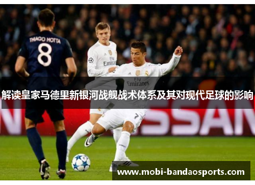 解读皇家马德里新银河战舰战术体系及其对现代足球的影响 解读皇家马德里新银河战舰战术体系及其对现代足球的影响