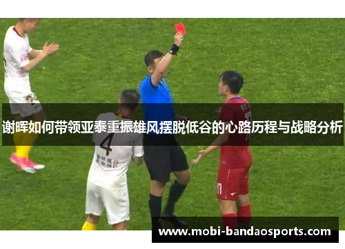 谢晖如何带领亚泰重振雄风摆脱低谷的心路历程与战略分析