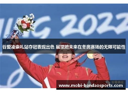 谷爱凌崇礼站夺冠表现出色 展望她未来在冬奥赛场的无限可能性 谷爱凌崇礼站夺冠表现出色 展望她未来在冬奥赛场的无限可能性