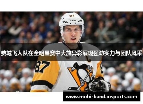 费城飞人队在全明星赛中大放异彩展现强劲实力与团队风采 费城飞人队在全明星赛中大放异彩展现强劲实力与团队风采