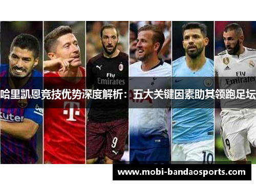 哈里凯恩竞技优势深度解析：五大关键因素助其领跑足坛