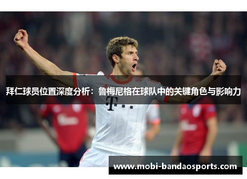 拜仁球员位置深度分析:鲁梅尼格在球队中的关键角色与影响力 拜仁球员位置深度分析:鲁梅尼格在球队中的关键角色与影响力