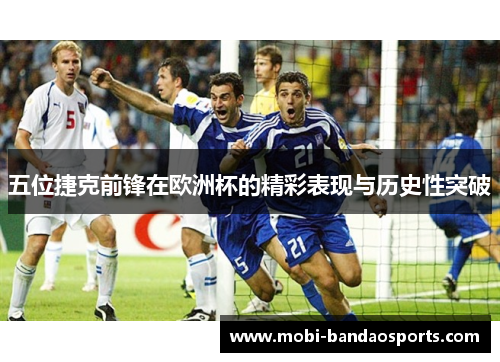 五位捷克前锋在欧洲杯的精彩表现与历史性突破