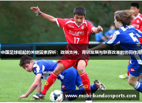 中国足球崛起的关键因素探析：政策支持、青训发展与联赛改革的协同作用