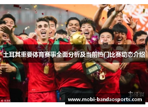 土耳其重要体育赛事全面分析及当前热门比赛动态介绍 土耳其重要体育赛事全面分析及当前热门比赛动态介绍