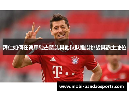 拜仁如何在德甲独占鳌头其他球队难以挑战其霸主地位