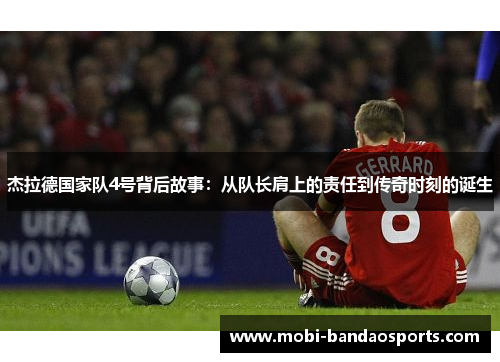 杰拉德国家队4号背后故事:从队长肩上的责任到传奇时刻的诞生 杰拉德国家队4号背后故事:从队长肩上的责任到传奇时刻的诞生