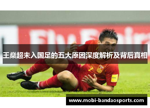 王燊超未入国足的五大原因深度解析及背后真相