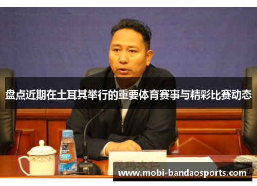 盘点近期在土耳其举行的重要体育赛事与精彩比赛动态