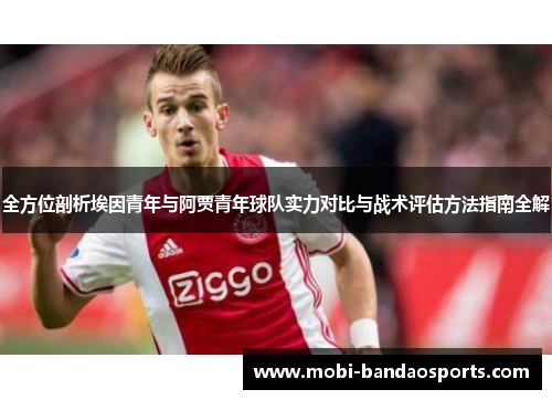 全方位剖析埃因青年与阿贾青年球队实力对比与战术评估方法指南全解 全方位剖析埃因青年与阿贾青年球队实力对比与战术评估方法指南全解