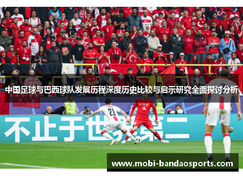 中国足球与巴西球队发展历程深度历史比较与启示研究全面探讨分析 中国足球与巴西球队发展历程深度历史比较与启示研究全面探讨分析