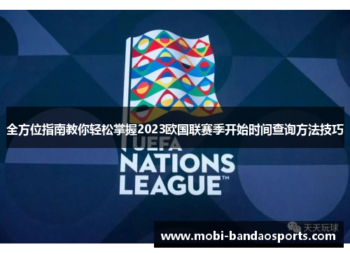 全方位指南教你轻松掌握2023欧国联赛季开始时间查询方法技巧