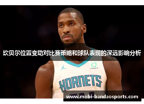 坎贝尔位置变动对比赛策略和球队表现的深远影响分析
