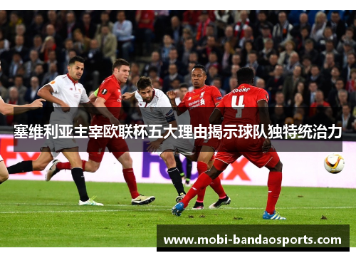 塞维利亚主宰欧联杯五大理由揭示球队独特统治力 塞维利亚主宰欧联杯五大理由揭示球队独特统治力