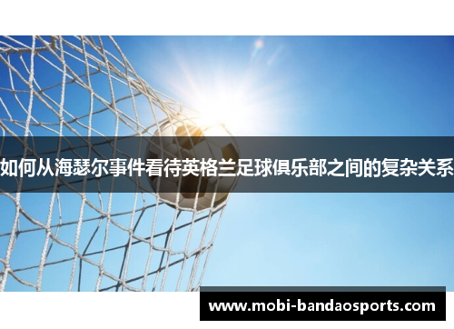 如何从海瑟尔事件看待英格兰足球俱乐部之间的复杂关系 如何从海瑟尔事件看待英格兰足球俱乐部之间的复杂关系